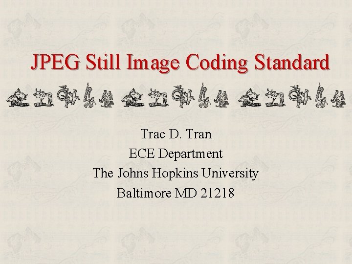 JPEG Still Image Coding Standard Trac D. Tran ECE Department The Johns Hopkins University