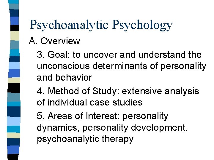 Psychoanalytic Psychology A. Overview 3. Goal: to uncover and understand the unconscious determinants of