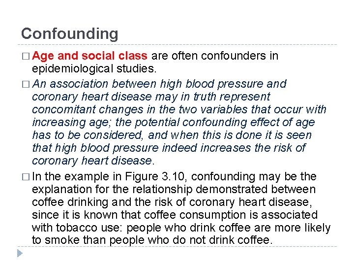 Confounding � Age and social class are often confounders in epidemiological studies. � An