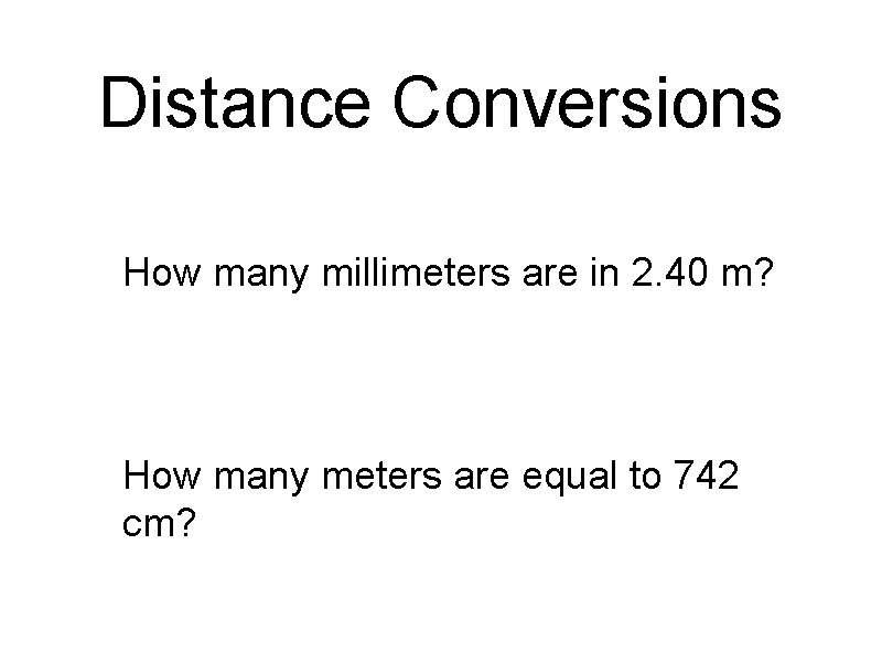 Distance Conversions • How many millimeters are in 2. 40 m? • How many
