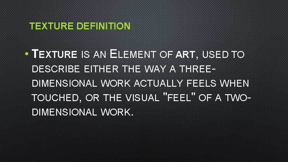 TEXTURE DEFINITION • TEXTURE IS AN ELEMENT OF ART, USED TO DESCRIBE EITHER THE
