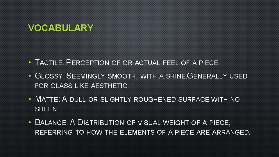 VOCABULARY • TACTILE: PERCEPTION OF OR ACTUAL FEEL OF A PIECE. • GLOSSY: SEEMINGLY