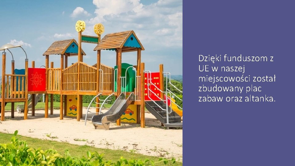 Dzięki funduszom z UE w naszej miejscowości został zbudowany plac zabaw oraz altanka. 