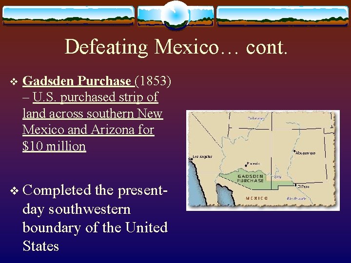 Defeating Mexico… cont. v Gadsden Purchase (1853) – U. S. purchased strip of land Defeating Mexico… cont. v Gadsden Purchase (1853) – U. S. purchased strip of land