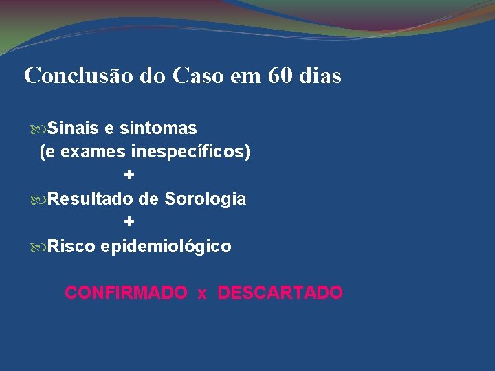 Conclusão do Caso em 60 dias Sinais e sintomas (e exames inespecíficos) + Resultado