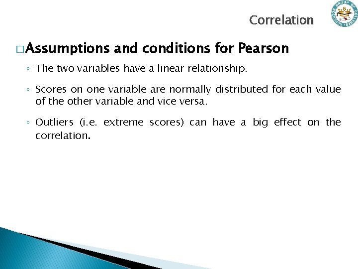 Correlation � Assumptions and conditions for Pearson ◦ The two variables have a linear