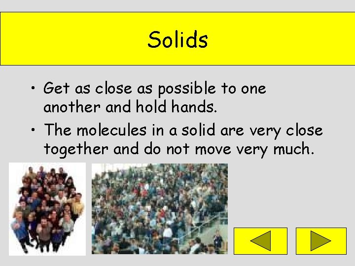 Solids • Get as close as possible to one another and hold hands. •
