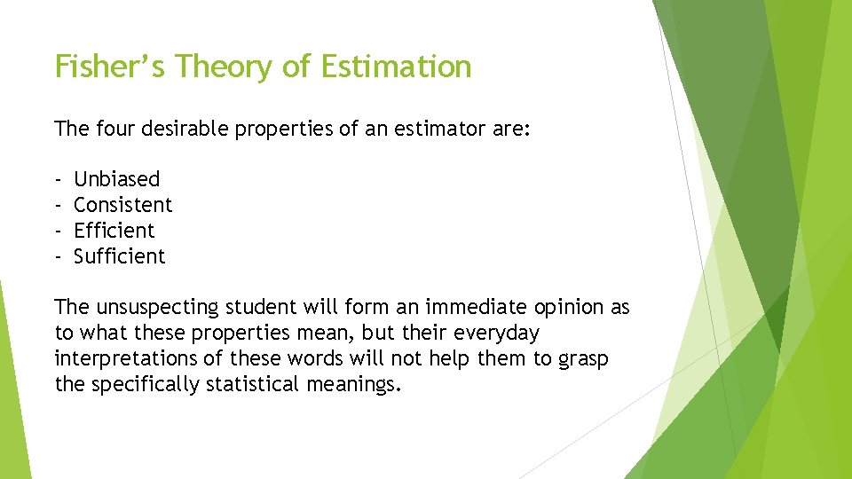 Fisher’s Theory of Estimation The four desirable properties of an estimator are: - Unbiased