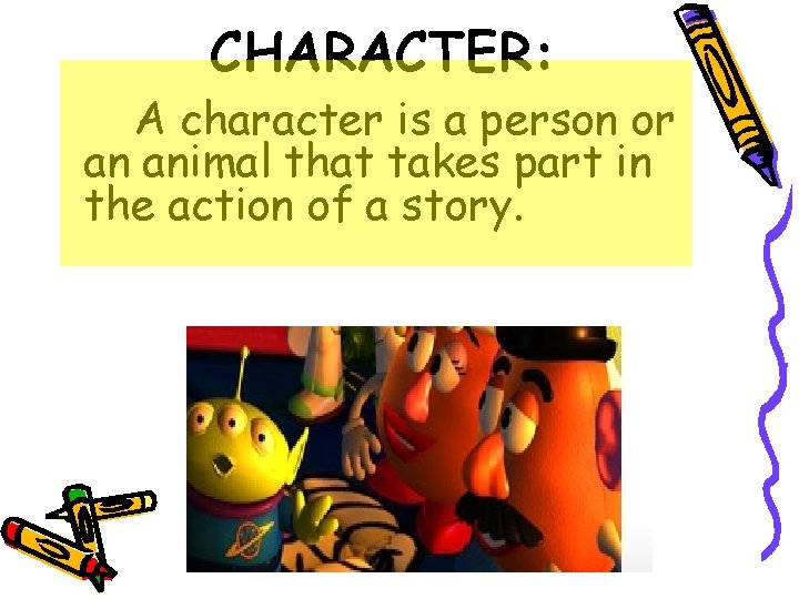 CHARACTER: A character is a person or an animal that takes part in the