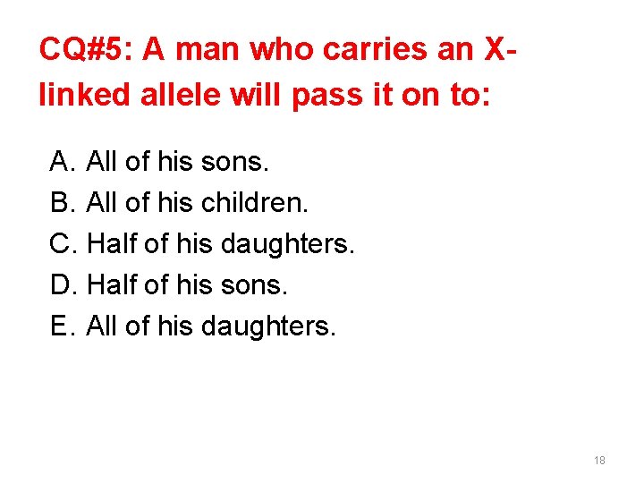 CQ#5: A man who carries an Xlinked allele will pass it on to: A. CQ#5: A man who carries an Xlinked allele will pass it on to: A.