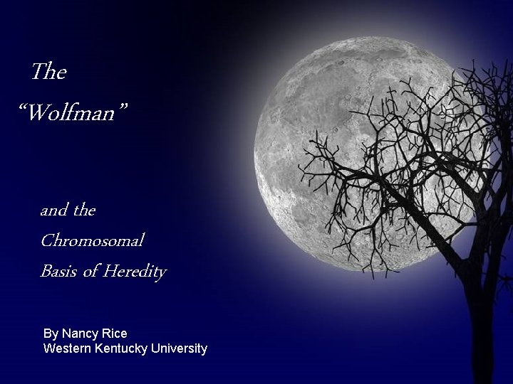 The “Wolfman” and the Chromosomal Basis of Heredity By Nancy Rice Western Kentucky University The “Wolfman” and the Chromosomal Basis of Heredity By Nancy Rice Western Kentucky University