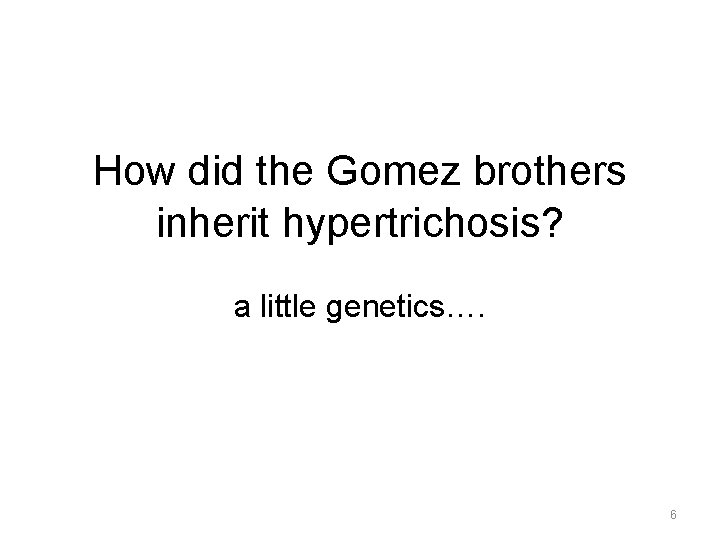 How did the Gomez brothers inherit hypertrichosis? a little genetics…. 6 How did the Gomez brothers inherit hypertrichosis? a little genetics…. 6