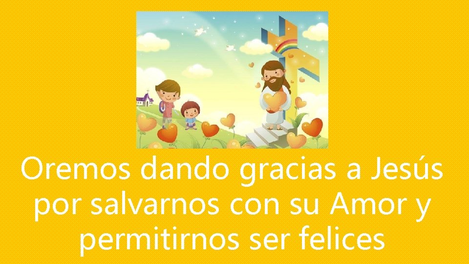 Oremos dando gracias a Jesús por salvarnos con su Amor y permitirnos ser felices