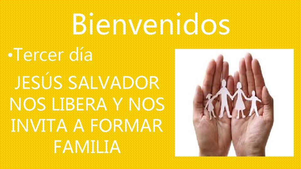 Bienvenidos • Tercer día JESÚS SALVADOR NOS LIBERA Y NOS INVITA A FORMAR FAMILIA