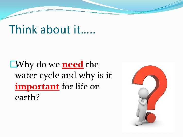 Think about it…. . �Why do we need the water cycle and why is