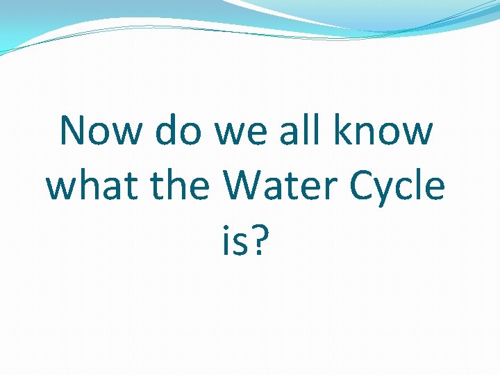 Now do we all know what the Water Cycle is? 