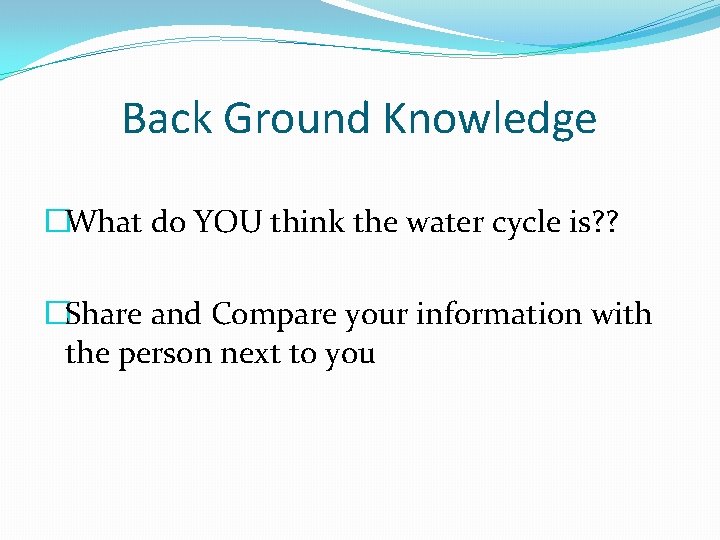 Back Ground Knowledge �What do YOU think the water cycle is? ? �Share and