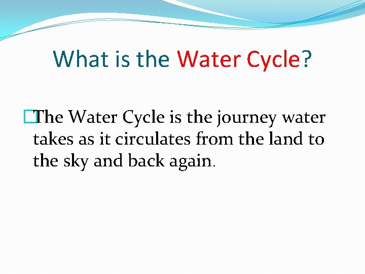 What is the Water Cycle? �The Water Cycle is the journey water takes as