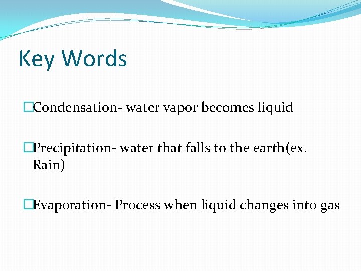 Key Words �Condensation- water vapor becomes liquid �Precipitation- water that falls to the earth(ex.