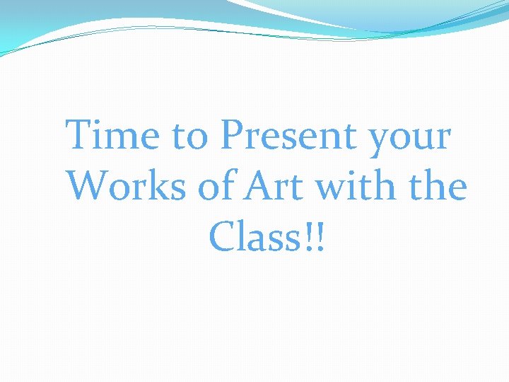 Time to Present your Works of Art with the Class!! 
