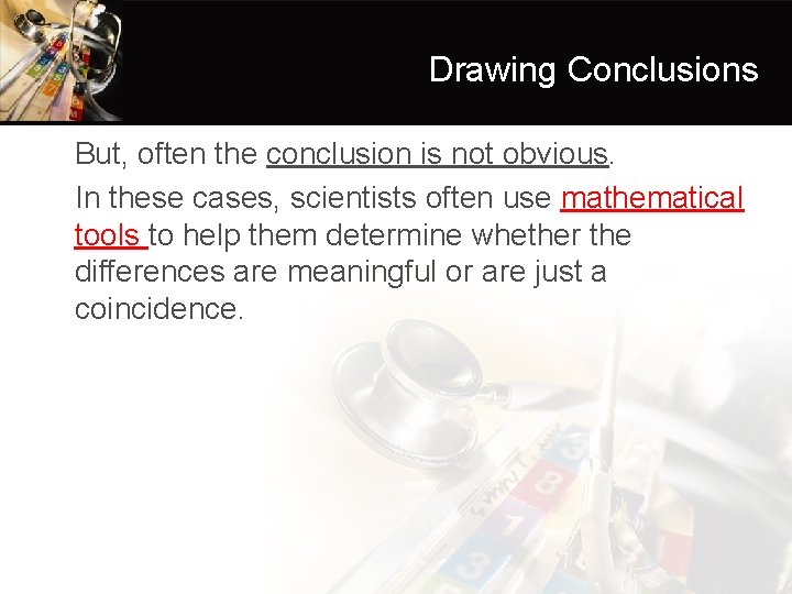 Drawing Conclusions • But, often the conclusion is not obvious. • In these cases,