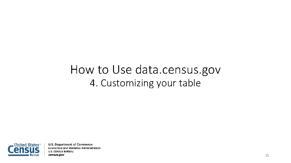 How to Use data. census. gov 4. Customizing your table 15 