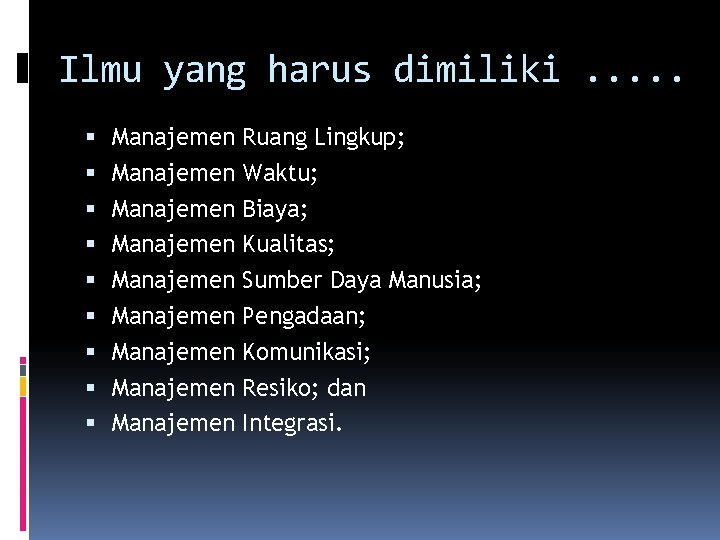 Ilmu yang harus dimiliki. . . Manajemen Ruang Lingkup; Manajemen Waktu; Manajemen Biaya; Manajemen