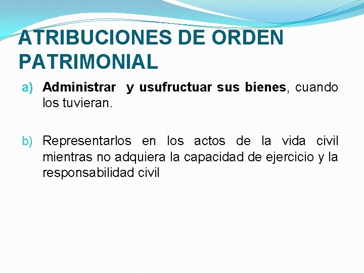 ATRIBUCIONES DE ORDEN PATRIMONIAL a) Administrar y usufructuar sus bienes, cuando los tuvieran. b)