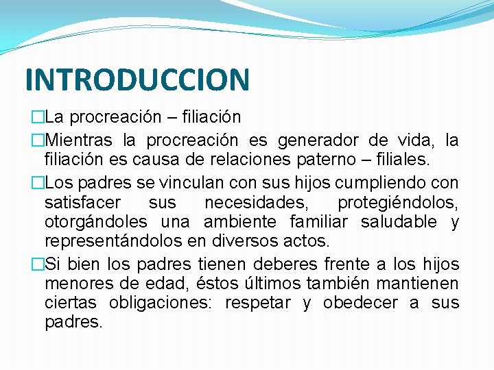 INTRODUCCION �La procreación – filiación �Mientras la procreación es generador de vida, la filiación