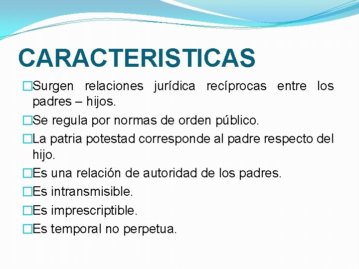 CARACTERISTICAS �Surgen relaciones jurídica recíprocas entre los padres – hijos. �Se regula por normas