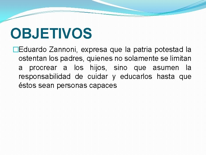 OBJETIVOS �Eduardo Zannoni, expresa que la patria potestad la ostentan los padres, quienes no