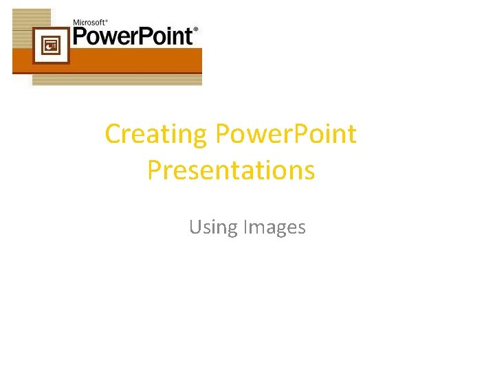 Creating Power. Point Presentations Using Images 