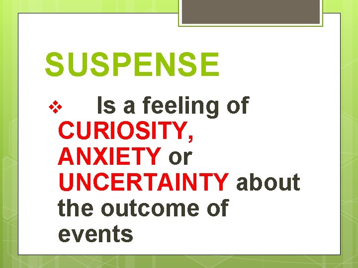 SUSPENSE Is a feeling of CURIOSITY, ANXIETY or UNCERTAINTY about the outcome of events