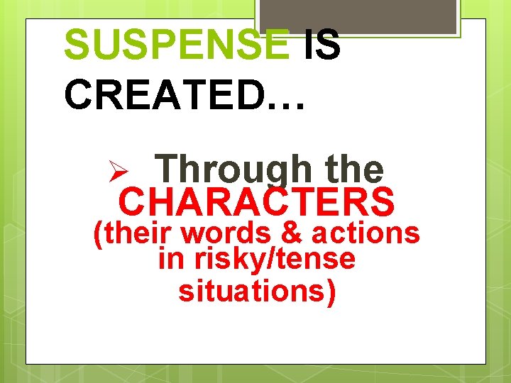 SUSPENSE IS CREATED… Through the CHARACTERS Ø (their words & actions in risky/tense situations)