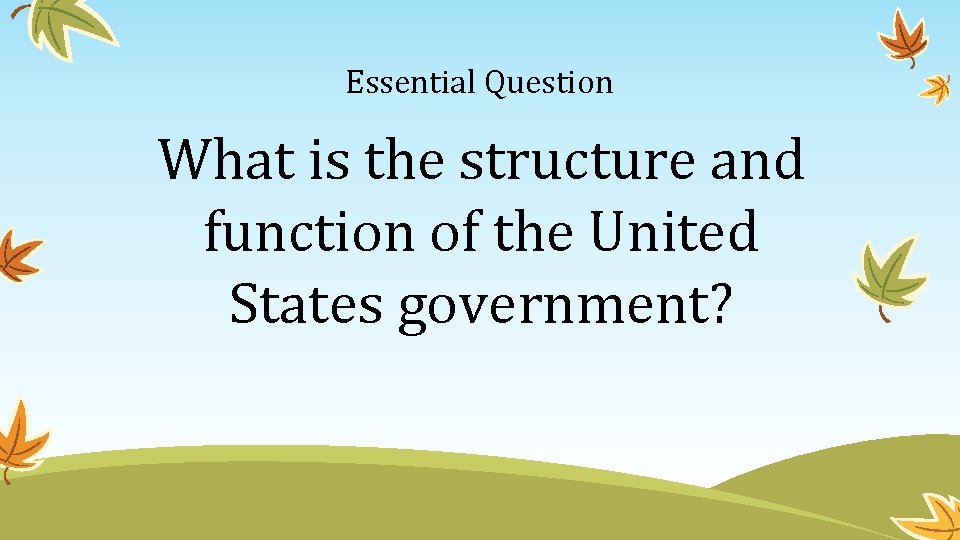 Essential Question What is the structure and function of the United States government? 