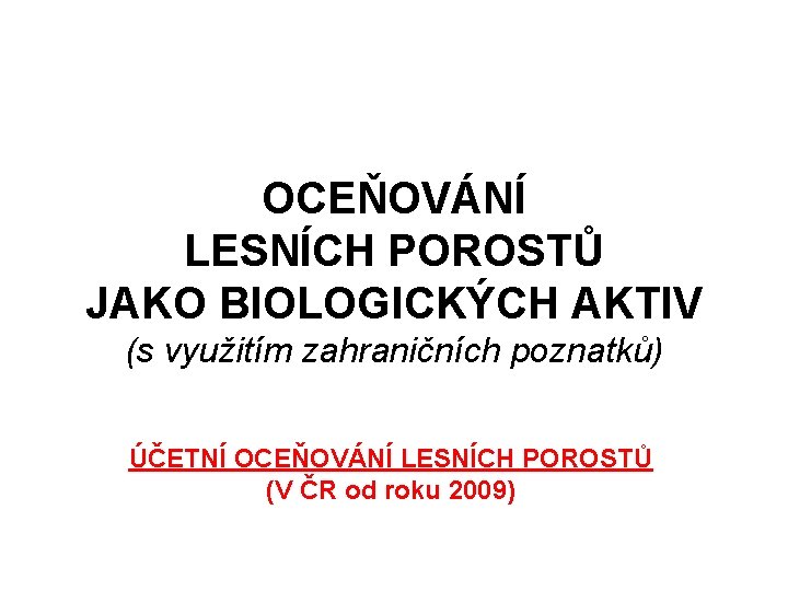 OCEŇOVÁNÍ LESNÍCH POROSTŮ JAKO BIOLOGICKÝCH AKTIV (s využitím zahraničních poznatků) ÚČETNÍ OCEŇOVÁNÍ LESNÍCH POROSTŮ