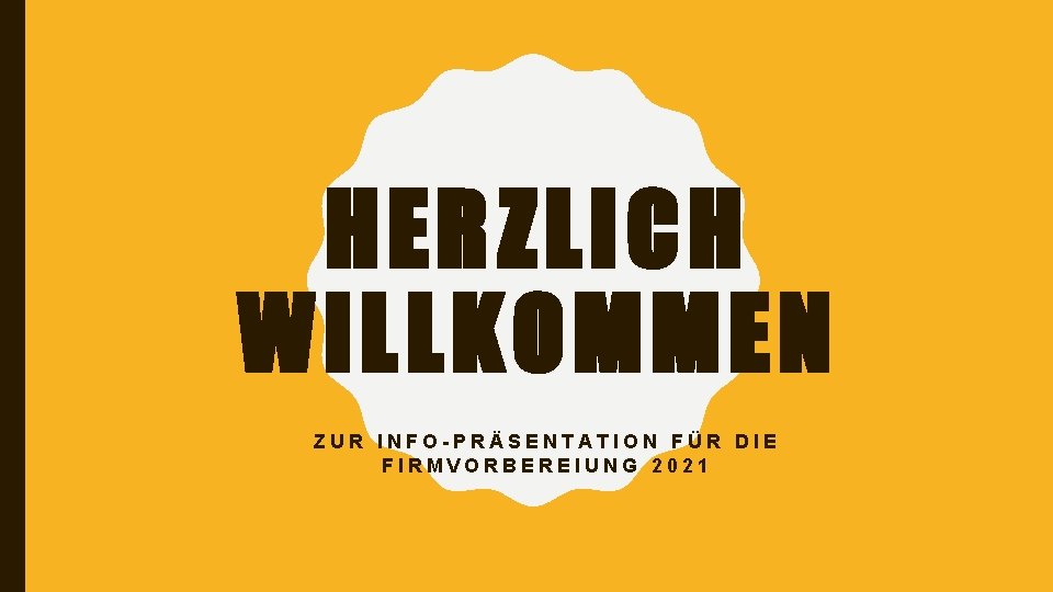 HERZLICH WILLKOMMEN ZUR INFO-PRÄSENTATION FÜR DIE FIRMVORBEREIUNG 2021 