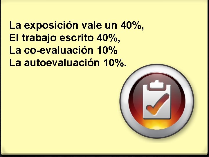 La exposición vale un 40%, El trabajo escrito 40%, La co-evaluación 10% La autoevaluación