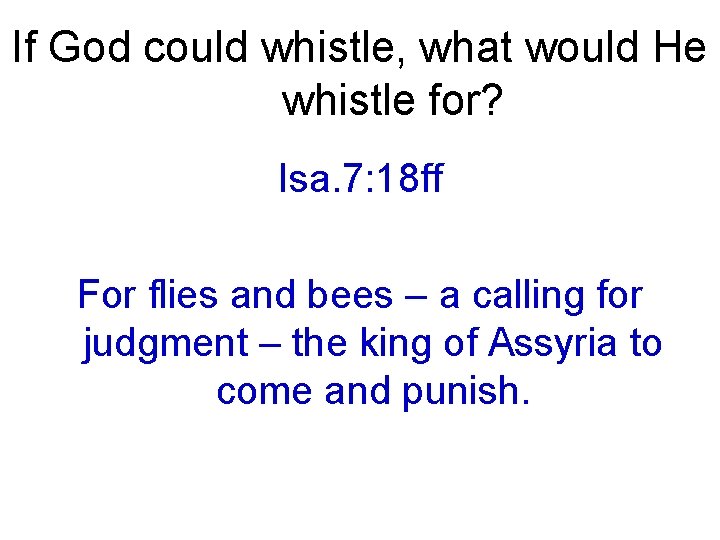 If God could whistle, what would He whistle for? Isa. 7: 18 ff For