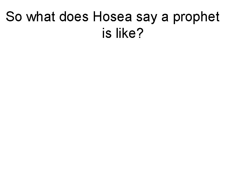 So what does Hosea say a prophet is like? 