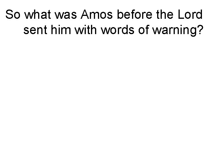 So what was Amos before the Lord sent him with words of warning? 