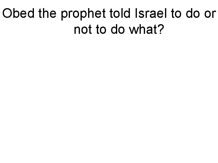 Obed the prophet told Israel to do or not to do what? 
