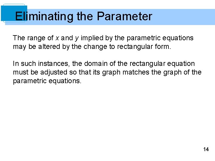 Eliminating the Parameter The range of x and y implied by the parametric equations Eliminating the Parameter The range of x and y implied by the parametric equations