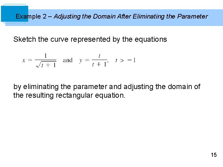 Example 2 – Adjusting the Domain After Eliminating the Parameter Sketch the curve represented Example 2 – Adjusting the Domain After Eliminating the Parameter Sketch the curve represented