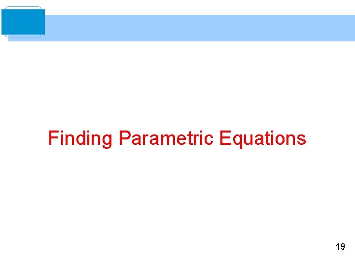 Finding Parametric Equations 19 Finding Parametric Equations 19