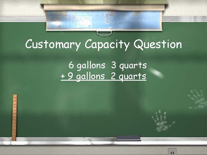 Customary Capacity Question 6 gallons 3 quarts + 9 gallons 2 quarts 