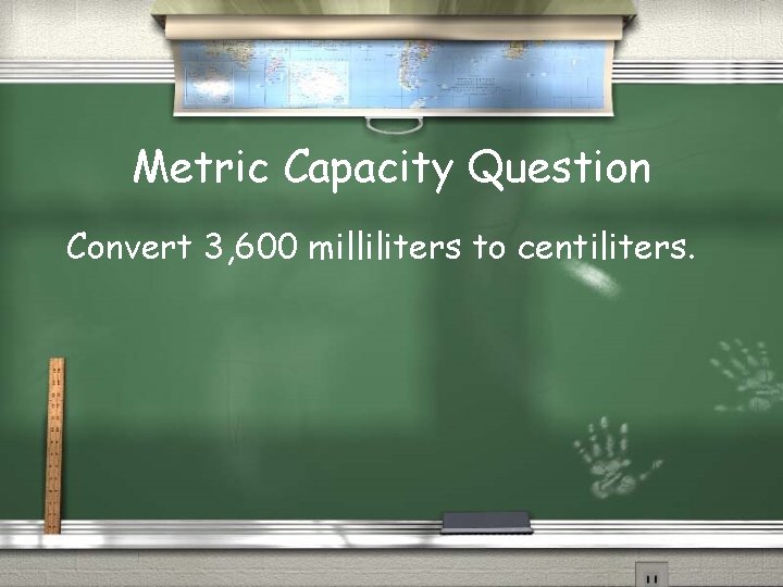 Metric Capacity Question Convert 3, 600 milliliters to centiliters. 