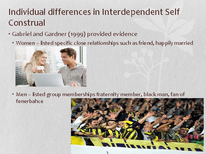 Individual differences in Interdependent Self Construal • Gabriel and Gardner (1999) provided evidence •