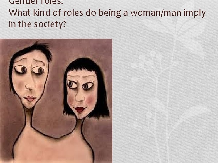 Gender roles: What kind of roles do being a woman/man imply in the society?