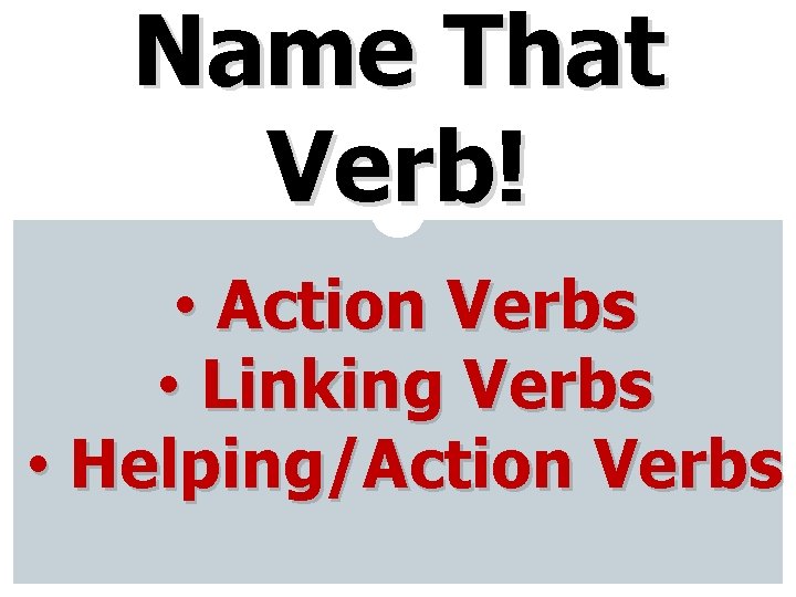 Name That Verb! • Action Verbs • Linking Verbs • Helping/Action Verbs 